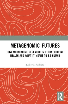 Metagenomic Futures: How Microbiome Research Is Reconfiguring Health and What It Means to Be Human by Raffaetà, Roberta