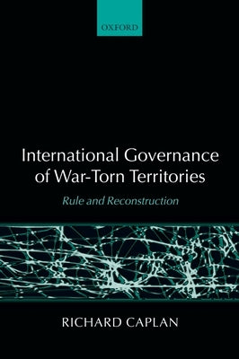 International Governance of War-Torn Territories: Rule and Reconstruction by Caplan, Richard