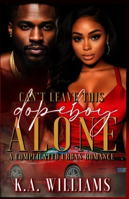Can't Leave This Dopeboy Alone: A Complicated Urban Romance by Williams, K. A.