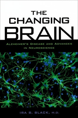The Changing Brain: Alzheimer's Disease and Advances in Neuroscience by Black, Ira B.