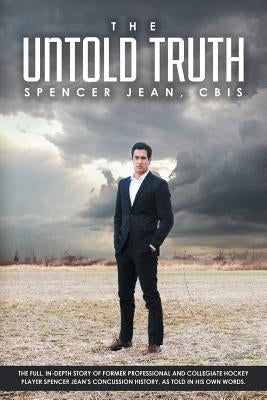 The Untold Truth: The Full in Depth Story of Former Professional and Collegiate Hockey Player Spencer Jean's Concussion History as Told by Jean Cbis, Spencer