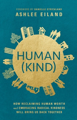Human(kind): How Reclaiming Human Worth and Embracing Radical Kindness Will Bring Us Back Together by Eiland, Ashlee