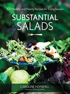 Substantial Salads: 100 Healthy and Hearty Main Courses for Every Season by Hofberg, Caroline