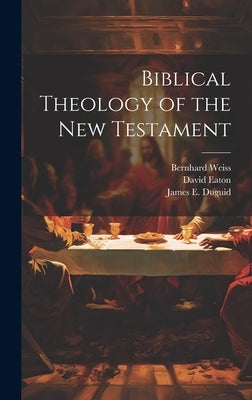 Biblical Theology of the New Testament by Weiss, Bernhard