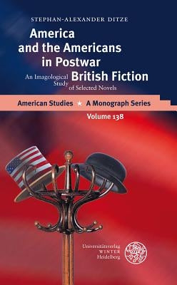 America and the Americans in Postwar British Fiction: An Imagological Study of Selected Novels by Ditze, Stephan-Alexander