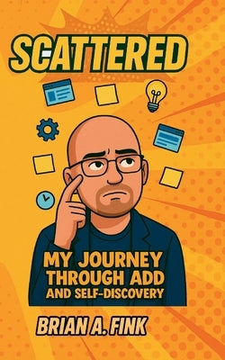 Scattered: My Journey Through ADD & Self-Discovery by Fink, Brian A.