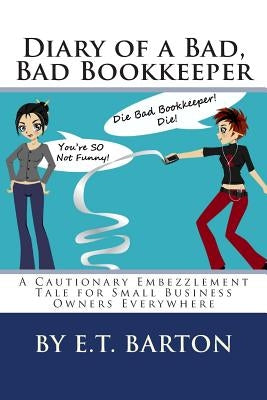 Diary of a Bad, Bad Bookkeeper: A Cautionary Embezzlement Tale for Small Business Owners Everywhere by Barton, E. T.