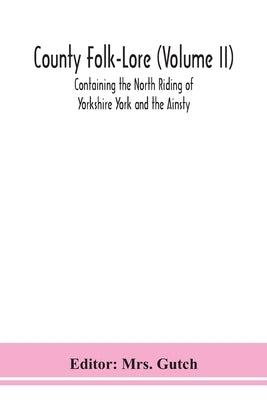 County Folk-Lore (Volume Ii) Containing The North Riding Of Yorkshire York And The Ainsty by Gutch