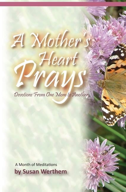A Mother's Heart Prays: Devotions From One Mom to Another by Werthem, Susan