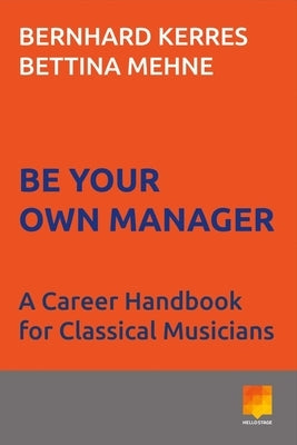 Be Your Own Manager: A Career Handbook for Classical Musiciansvolume 1 by Kerres, Bernhard