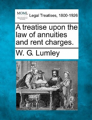 A treatise upon the law of annuities and rent charges. by Lumley, W. G.