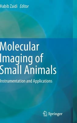Molecular Imaging of Small Animals: Instrumentation and Applications by Zaidi, Habib
