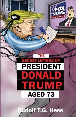 The Secret Letters of President Donald Trump, aged 73 by Hess, Rudolf T. G.