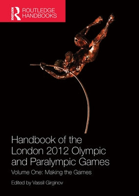 Handbook of the London 2012 Olympic and Paralympic Games: Volume One: Making the Games by Girginov, Vassil