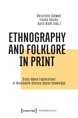 Ethnography and Folklore in Print: Cross-Genre Explorations of Nineteenth-Century Social Knowledge by Schwab, Christiane