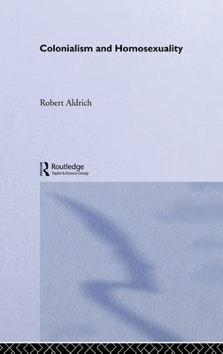 Colonialism and Homosexuality by Aldrich, Robert