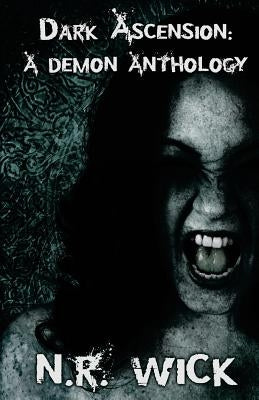 Dark Ascension: A Demon Anthology by Wick, N. R.