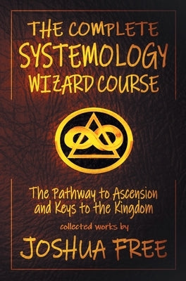 The Complete Systemology Wizard Course: The Pathway to Ascension and Keys to the Kingdom by Free, Joshua