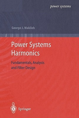 Power Systems Harmonics: Fundamentals, Analysis and Filter Design by Wakileh, George J.