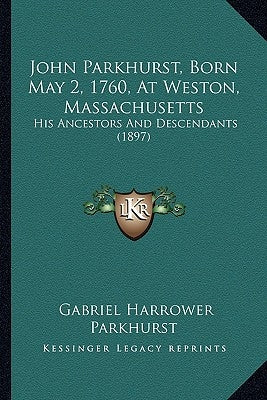 John Parkhurst, Born May 2, 1760, At Weston, Massachusetts: His Ancestors And Descendants (1897) by Parkhurst, Gabriel Harrower