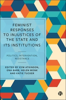 Feminist Responses to Injustices of the State and Its Institutions: Politics, Intervention, Resistance by Atkinson, Kym