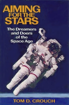 Aiming for the Stars: The Dreamers and Doers of the Space Age by Crouch, Tom D.