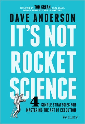 It's Not Rocket Science: 4 Simple Strategies for Mastering the Art of Execution by Anderson, Dave