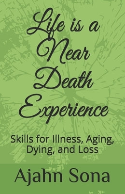 Life is a Near Death Experience: Skills for Illness, Aging, Dying, and Loss by Sona, Ajahn