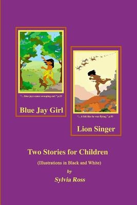 Blue Jay Girl and Lion Singer: Two Stories for Children -Illustrations in Black and White by Ross, Sylvia