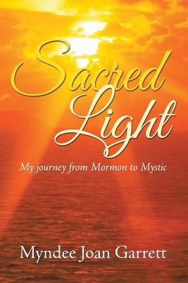 Sacred Light: My journey from Mormon to Mystic by Garrett, Myndee Joan