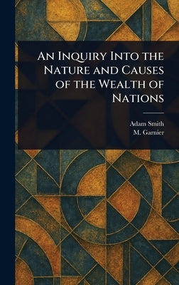An Inquiry Into the Nature and Causes of the Wealth of Nations by Smith, Adam