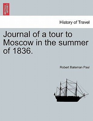 Journal of a Tour to Moscow in the Summer of 1836. by Paul, Robert Bateman