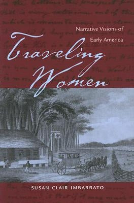 Traveling Women: Narrative Visions of Early America by Imbarrato, Susan Clair