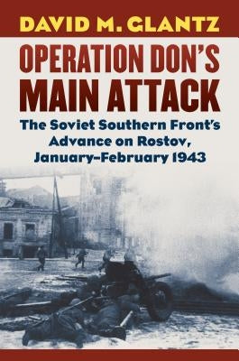 Operation Don's Main Attack: The Soviet Southern Front's Advance on Rostov, January-February 1943 by Glantz, David M.