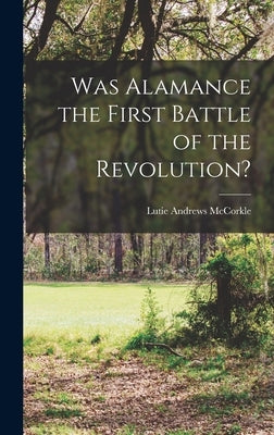 Was Alamance the First Battle of the Revolution? by McCorkle, Lutie Andrews