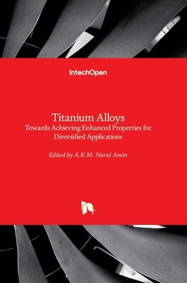 Titanium Alloys: Towards Achieving Enhanced Properties for Diversified Applications by Amin, A. K. M. Nurul