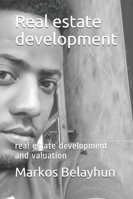 Real estate development: real estate development and valuation by Dessie, Markos Belayhun