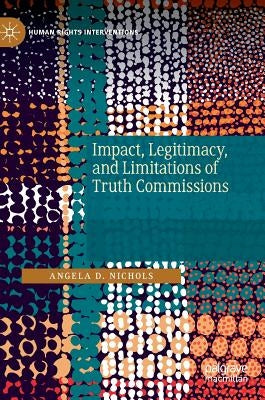 Impact, Legitimacy, and Limitations of Truth Commissions by Nichols, Angela D.
