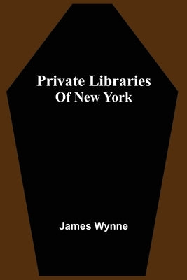 Private Libraries Of New York by Wynne, James