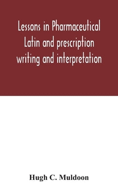 Lessons in pharmaceutical Latin and prescription writing and interpretation by C. Muldoon, Hugh