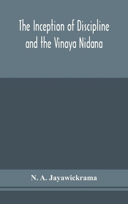 The Inception of Discipline and the Vinaya Nidana; Being a Translation and Edition of the Bahiranidana of Buddhaghosa's Samantapasadika, the Vinaya Co by A. Jayawickrama, N.
