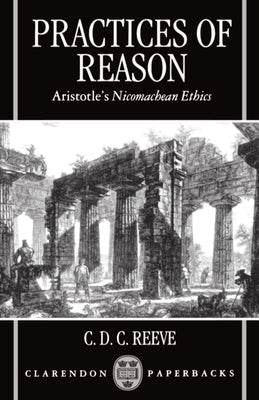 Practices of Reason: Aristotle's Nicomachean Ethics by Reeve, C. D. C.