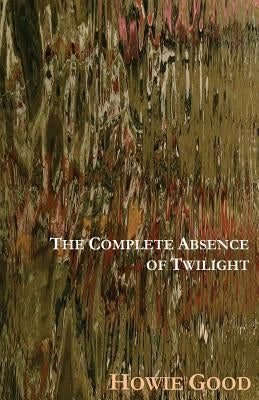 The Complete Absence of Twilight by Good, Howie