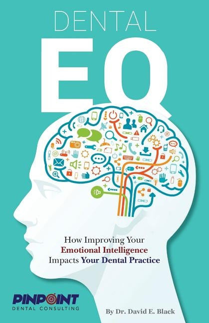 Dental EQ: How Improving Your Emotional Intelligence Impacts Your Dental Practice by Black, David E.