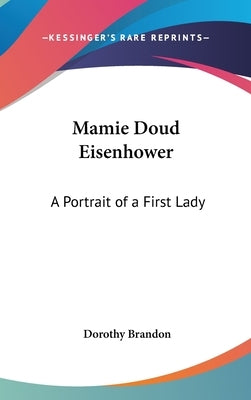 Mamie Doud Eisenhower: A Portrait of a First Lady by Brandon, Dorothy