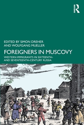 Foreigners in Muscovy: Western Immigrants in Sixteenth- and Seventeenth-Century Russia by Dreher, Simon