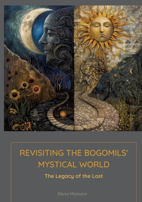 Revisiting the Bogomils' Mystical World: The Legacy of the Lost by Morozova, Elena