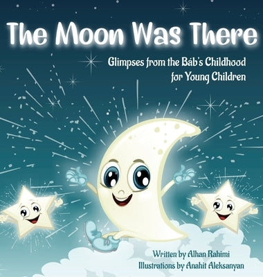 The Moon Was There: Glimpses from the Báb's Childhood for Young Children by Rahimi, Alhan