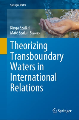 Theorizing Transboundary Waters in International Relations by Szálkai, Kinga