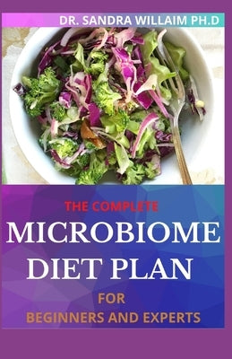 The Complete Microbiome Diet Plan for Beginners and Experts: 30+ Delicious Recipes to Nourish your Microbiome and Restore your Gut by William Ph. D., Dr Sandra